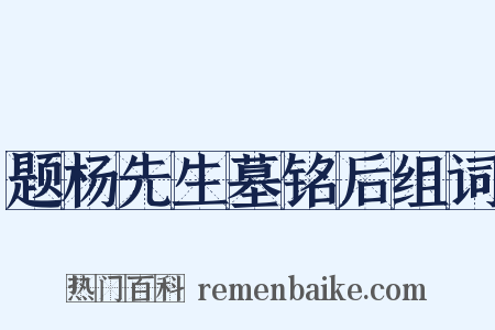 题杨先生墓铭后组词是什么意思的图片